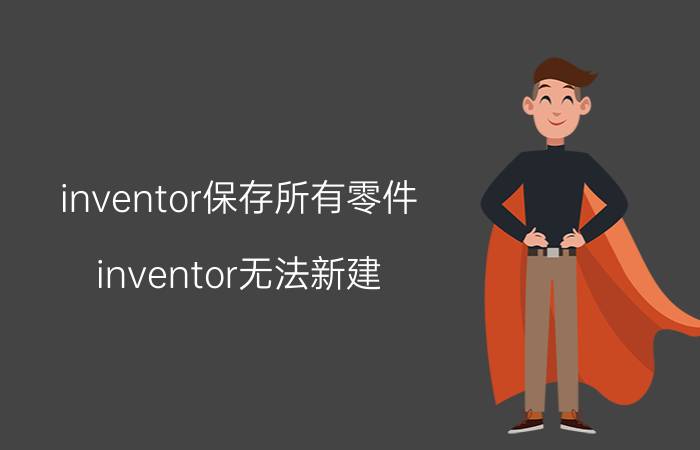 inventor保存所有零件 inventor无法新建？